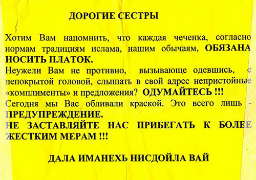 One of the leaflets, stuck by unidentified persons in the city of Gudermes (Chechnya). The leaflet says: "Dear sisters! We want to remind you that every Chechen woman must wear, according to norms and traditions of Islam and our customs, a headscarf. Isn't it nasty for you, while dressed defiantly, with your head uncovered, to hear various obscene 'compliments' and proposals? Think again!!! Today, we poured paint over you. It's just a warning. Don't force us to resort to tougher measures!!!" Photo by the "Caucasian Knot"